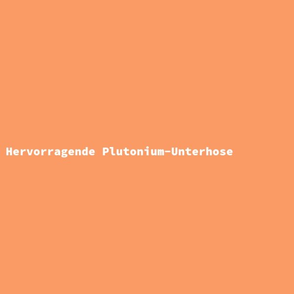 Hervorragende Plutonium-Unterhose