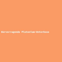 Hervorragende Plutonium-Unterhose