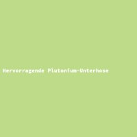 Hervorragende Plutonium-Unterhose