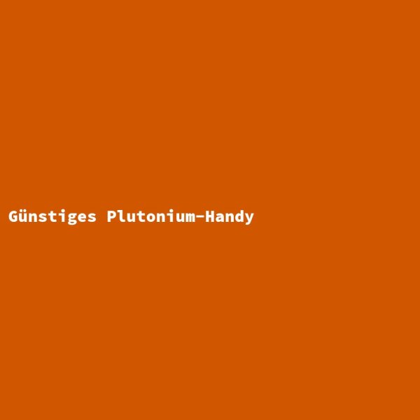 G&uuml;nstiges Plutonium-Handy