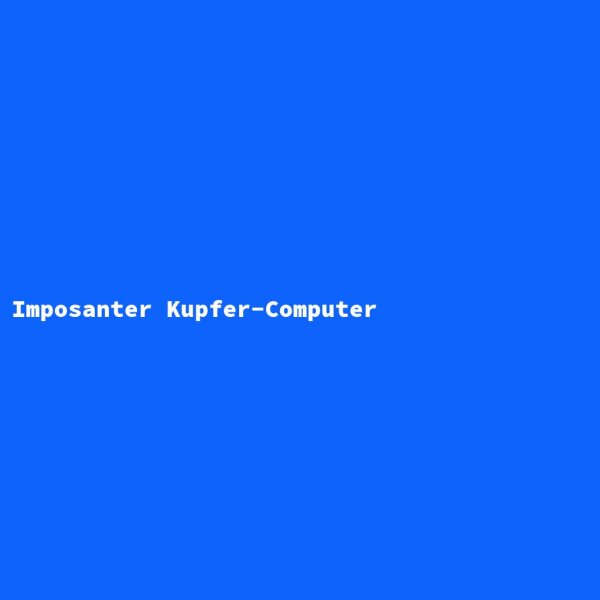 Imposanter Kupfer-Computer