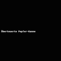 &Uuml;berteuerte Papier-Kanne
