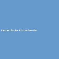 Fantastische Plutonium-Uhr