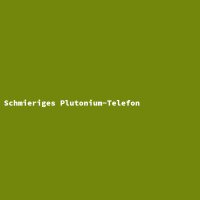 Schmieriges Plutonium-Telefon