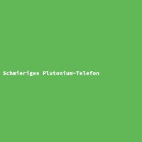 Schmieriges Plutonium-Telefon
